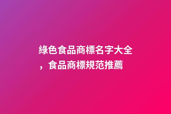綠色食品商標名字大全，食品商標規范推薦-第1張-商標起名-玄機派