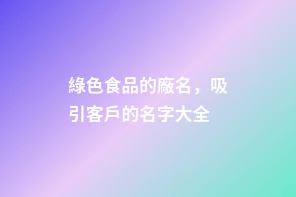 綠色食品的廠名，吸引客戶的名字大全-第1張-公司起名-玄機派