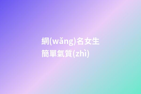 網(wǎng)名女生簡單氣質(zhì)