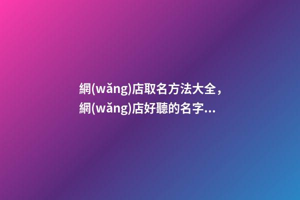 網(wǎng)店取名方法大全，網(wǎng)店好聽的名字有哪些-第1張-店鋪起名-玄機(jī)派