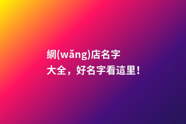 網(wǎng)店名字大全，好名字看這里！