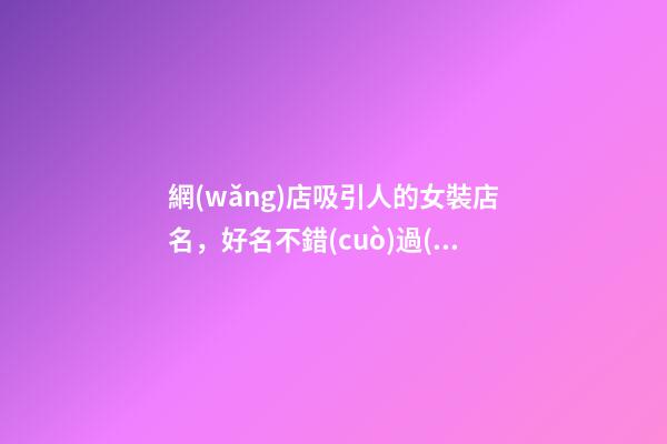 網(wǎng)店吸引人的女裝店名，好名不錯(cuò)過(guò)！-第1張-店鋪起名-玄機(jī)派