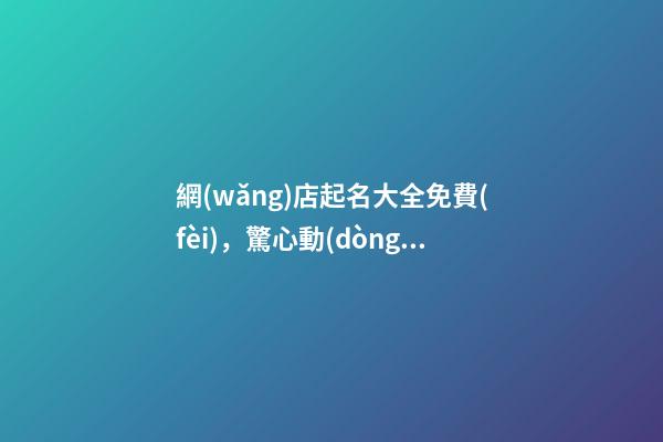 網(wǎng)店起名大全免費(fèi)，驚心動(dòng)魄的好名字！-第1張-店鋪起名-玄機(jī)派