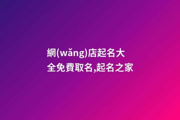 網(wǎng)店起名大全免費取名,起名之家-第1張-店鋪起名-玄機派