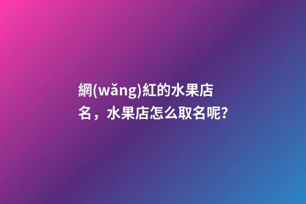 網(wǎng)紅的水果店名，水果店怎么取名呢？-第1張-店鋪起名-玄機(jī)派