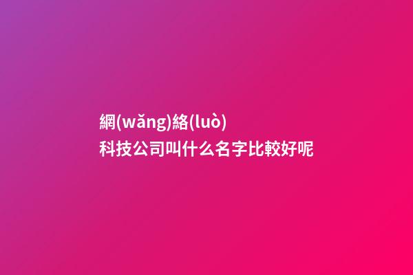 網(wǎng)絡(luò)科技公司叫什么名字比較好呢-第1張-公司起名-玄機(jī)派
