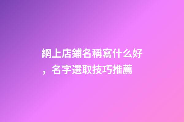 網上店鋪名稱寫什么好，名字選取技巧推薦-第1張-店鋪起名-玄機派