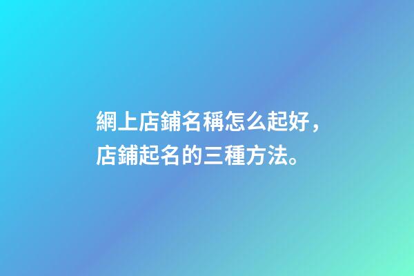網上店鋪名稱怎么起好，店鋪起名的三種方法。-第1張-店鋪起名-玄機派