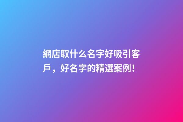 網店取什么名字好吸引客戶，好名字的精選案例！-第1張-店鋪起名-玄機派