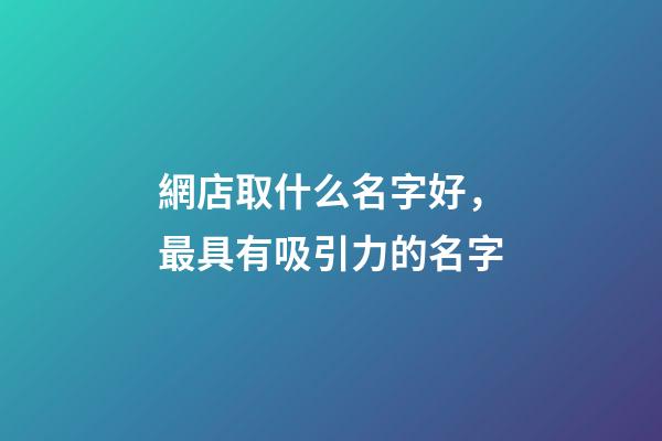 網店取什么名字好，最具有吸引力的名字-第1張-店鋪起名-玄機派
