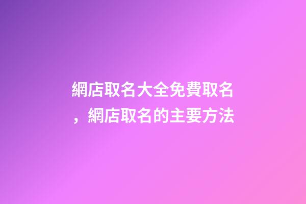 網店取名大全免費取名，網店取名的主要方法-第1張-店鋪起名-玄機派
