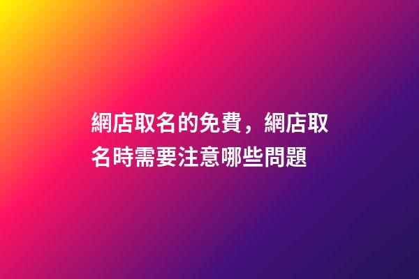 網店取名的免費，網店取名時需要注意哪些問題-第1張-店鋪起名-玄機派