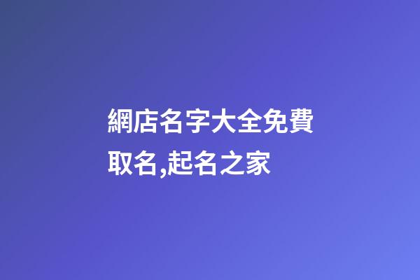 網店名字大全免費取名,起名之家-第1張-店鋪起名-玄機派