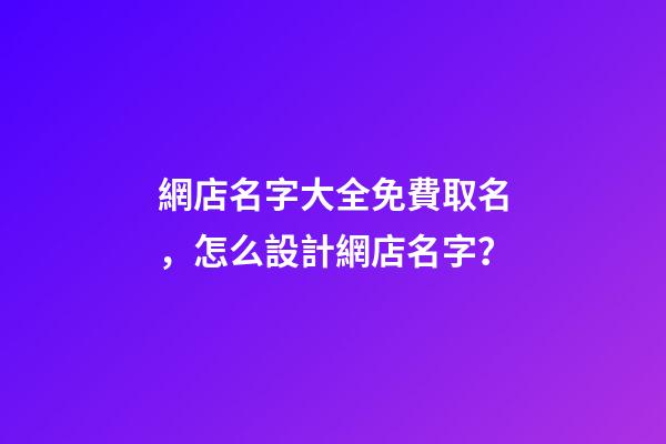 網店名字大全免費取名，怎么設計網店名字？