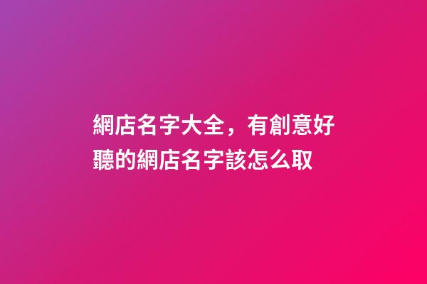 網店名字大全，有創意好聽的網店名字該怎么取-第1張-店鋪起名-玄機派