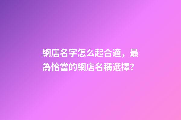 網店名字怎么起合適，最為恰當的網店名稱選擇？-第1張-店鋪起名-玄機派