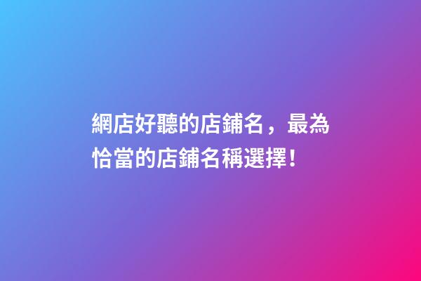 網店好聽的店鋪名，最為恰當的店鋪名稱選擇！