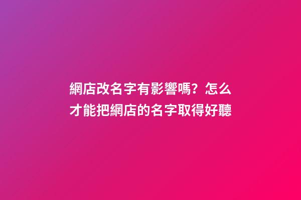 網店改名字有影響嗎？怎么才能把網店的名字取得好聽-第1張-店鋪起名-玄機派