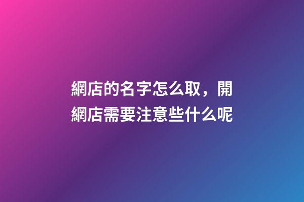 網店的名字怎么取，開網店需要注意些什么呢-第1張-店鋪起名-玄機派