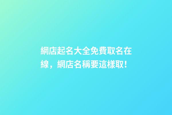 網店起名大全免費取名在線，網店名稱要這樣取！-第1張-店鋪起名-玄機派