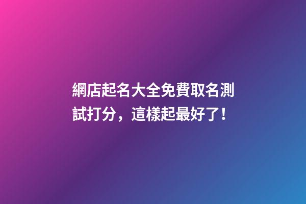 網店起名大全免費取名測試打分，這樣起最好了！