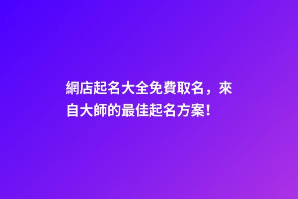 網店起名大全免費取名，來自大師的最佳起名方案！-第1張-店鋪起名-玄機派