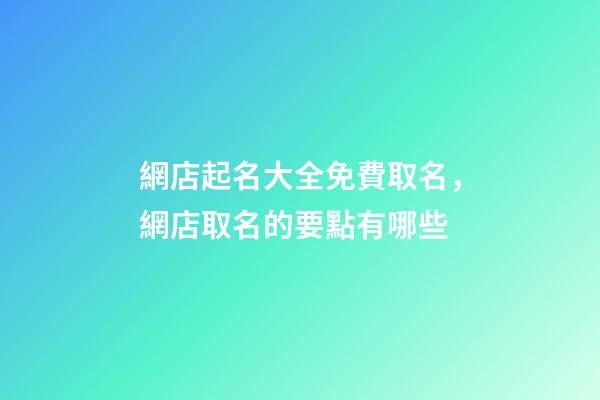 網店起名大全免費取名，網店取名的要點有哪些-第1張-店鋪起名-玄機派
