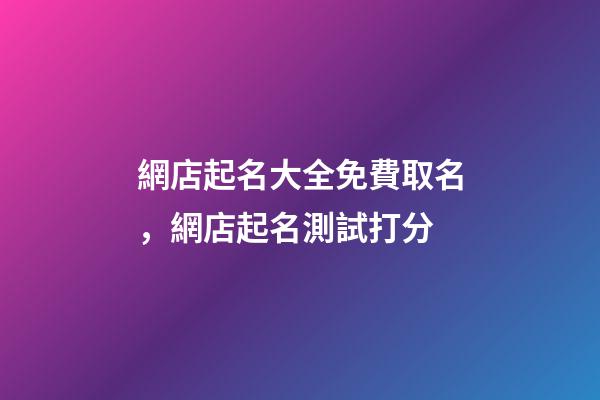 網店起名大全免費取名，網店起名測試打分
