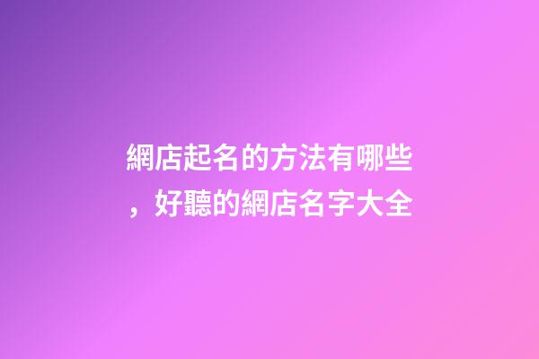 網店起名的方法有哪些，好聽的網店名字大全-第1張-店鋪起名-玄機派