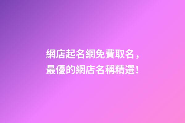 網店起名網免費取名，最優的網店名稱精選！