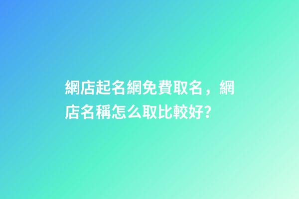 網店起名網免費取名，網店名稱怎么取比較好？-第1張-店鋪起名-玄機派