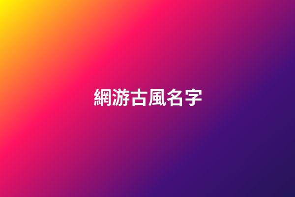 網游古風名字(網游古風名字兩個字)-第1張-寶寶起名-玄機派