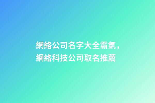 網絡公司名字大全霸氣，網絡科技公司取名推薦-第1張-公司起名-玄機派