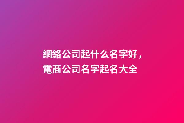 網絡公司起什么名字好，電商公司名字起名大全