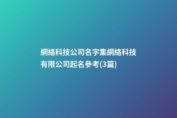 網絡科技公司名字集網絡科技有限公司起名參考(3篇)-第1張-公司起名-玄機派