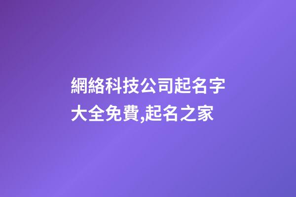 網絡科技公司起名字大全免費,起名之家-第1張-公司起名-玄機派