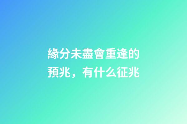 緣分未盡會重逢的預兆，有什么征兆