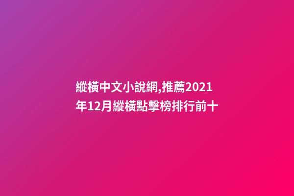 縱橫中文小說網,推薦2021年12月縱橫點擊榜排行前十-第1張-觀點-玄機派