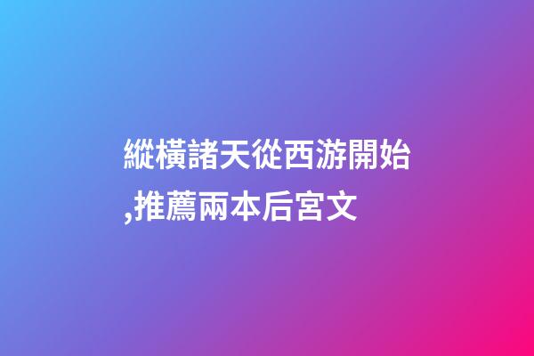 縱橫諸天從西游開始,推薦兩本后宮文-第1張-觀點-玄機派