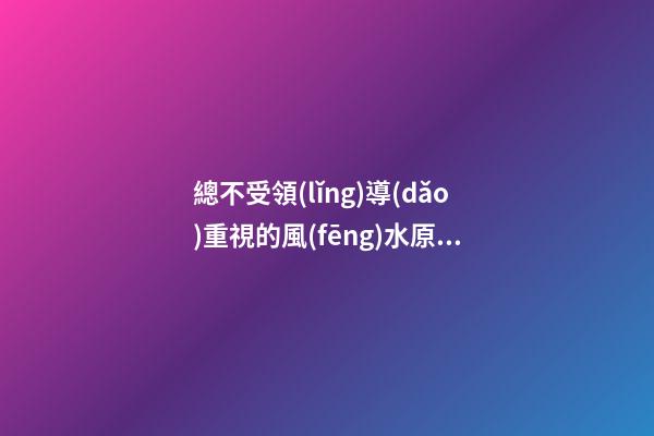 總不受領(lǐng)導(dǎo)重視的風(fēng)水原因