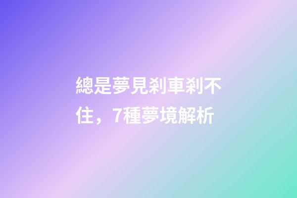 總是夢見剎車剎不住，7種夢境解析-第1張-觀點(diǎn)-玄機(jī)派