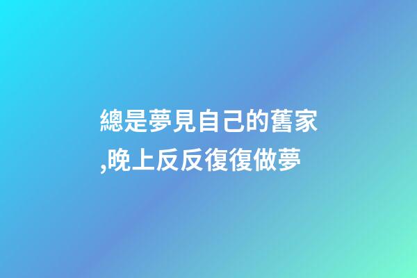 總是夢見自己的舊家,晚上反反復復做夢-第1張-觀點-玄機派