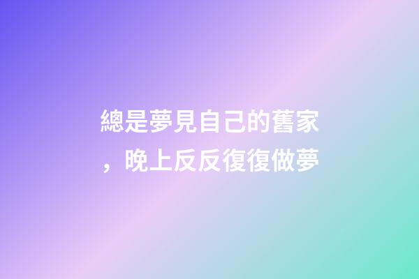 總是夢見自己的舊家，晚上反反復復做夢-第1張-觀點-玄機派