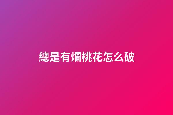 總是有爛桃花怎么破