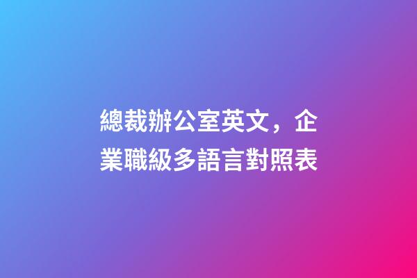 總裁辦公室英文，企業職級多語言對照表-第1張-觀點-玄機派