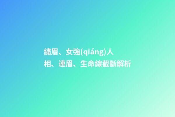 繡眉、女強(qiáng)人相、連眉、生命線截斷解析
