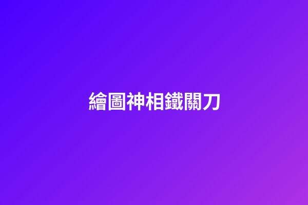 繪圖神相鐵關刀