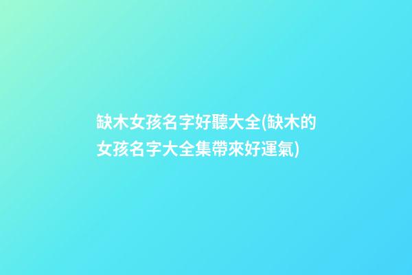 缺木女孩名字好聽大全(缺木的女孩名字大全集帶來好運氣)