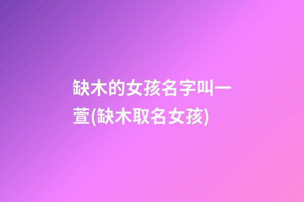 缺木的女孩名字叫一萱(缺木取名女孩)