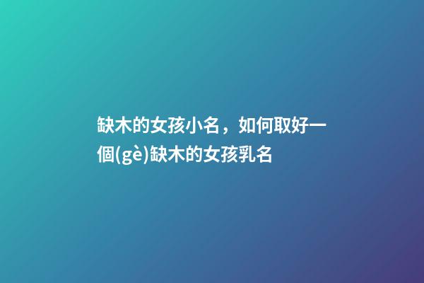 缺木的女孩小名，如何取好一個(gè)缺木的女孩乳名